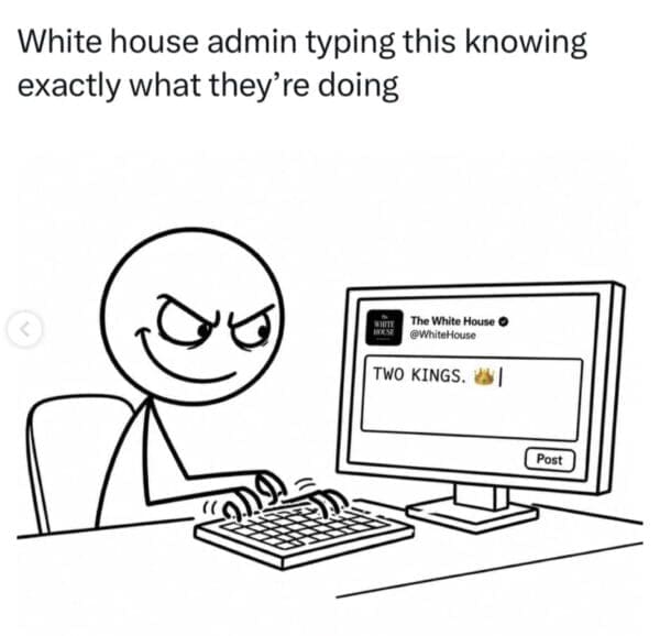 A Trump King Charles meme showing a devious stick figure sitting at a computer with a mischievous grin. The screen shows the official White House account typing the words "TWO KINGS." The caption points out that the administration’s social media team knows exactly how much chaos that specific phrasing will cause.
