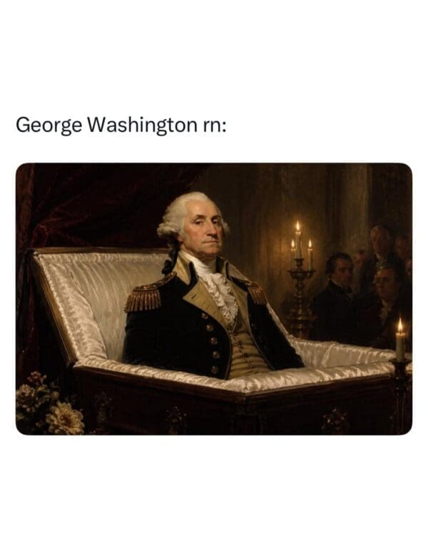 A Trump King Charles meme featuring a historical painting of George Washington. In this version, Washington is depicted sitting up in a coffin with a look of stern, silent judgment on his face. The text "George Washington rn:" suggests the first president would be appalled by the current political discourse.