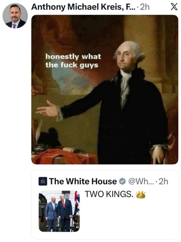 A Trump King Charles meme featuring a portrait of George Washington with a frustrated expression. A text overlay reads: "honestly what the fuck guys." The post is positioned as a reaction to the official White House tweet calling Trump and King Charles "TWO KINGS."