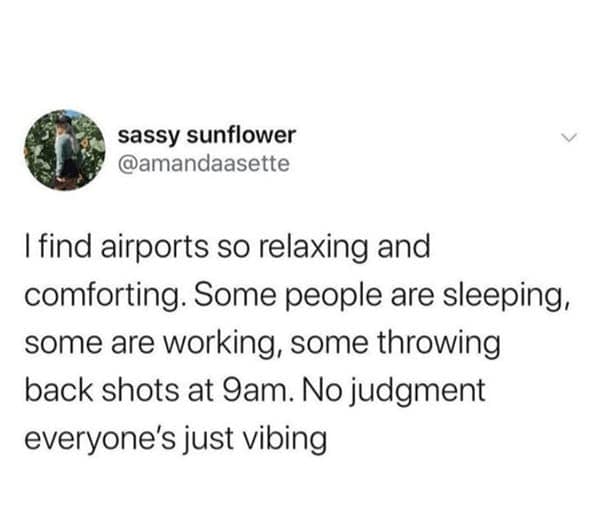 This text-based travel meme from user sassy sunflower explains the unique comfort of airports. The post highlights how the terminal is a judgment-free zone where people work, sleep, or throw back shots at 9 AM without anyone batting an eye.