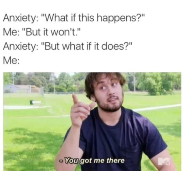 A clever anxiety meme formatted as a dialogue between a person and their brain. After the person logically explains why something won't happen, the anxiety asks, "But what if it does?", leading the man in the photo to point and concede: "You got me there."