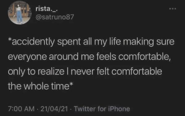 A poignant anxiety meme screenshot of a tweet from @satruno87 about the pitfalls of people-pleasing. It describes the realization of spending a whole life making others comfortable while never feeling comfortable oneself.