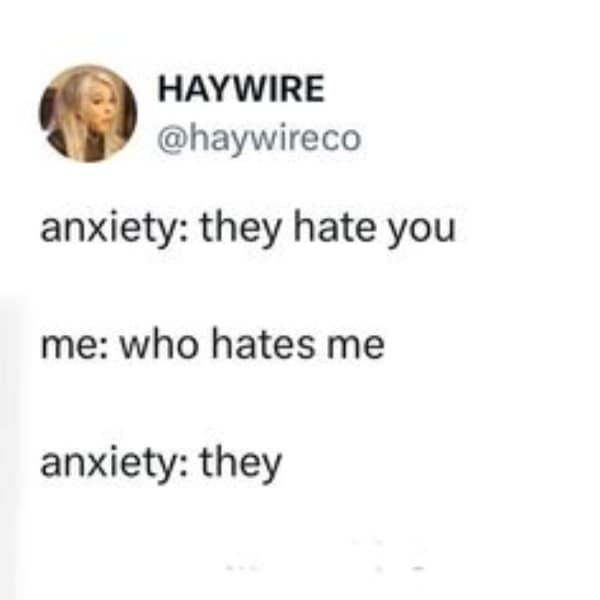 A minimalist anxiety meme tweet from @haywireco. It depicts a circular logic argument with mental health: "Anxiety: they hate you. Me: who hates me. Anxiety: they."