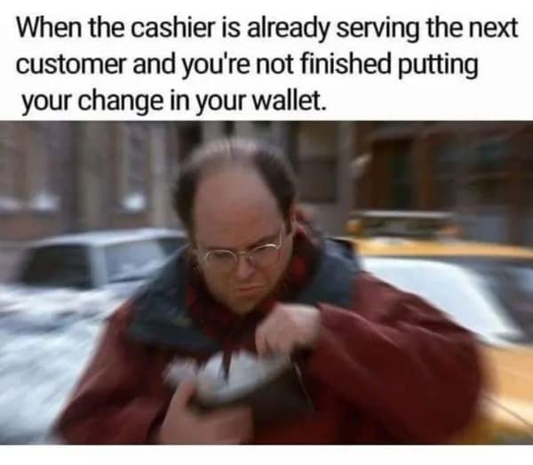 A frantic awkward meme featuring George Costanza from Seinfeld blurry and stressed while digging through his wallet. The text describes a universal retail nightmare: "When the cashier is already serving the next customer and you're not finished putting your change in your wallet."