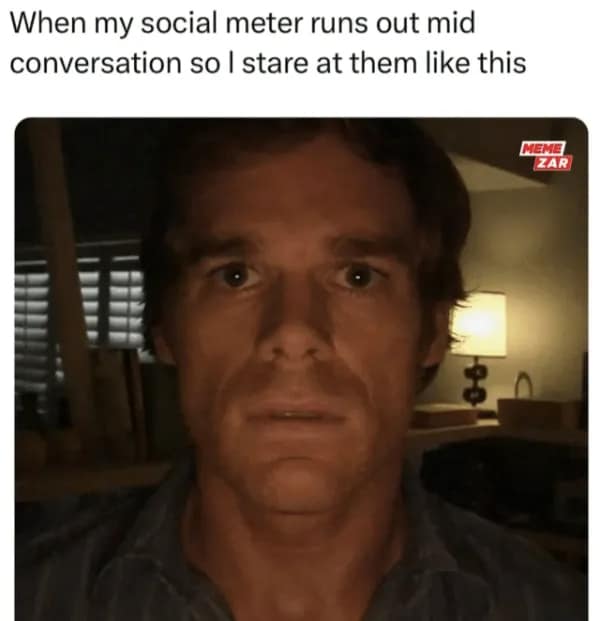 An awkward meme featuring a close-up of Dexter Morgan with a wide-eyed, soulless stare. The caption reads: "When my social meter runs out mid conversation so I stare at them like this," illustrating the sudden onset of social exhaustion.