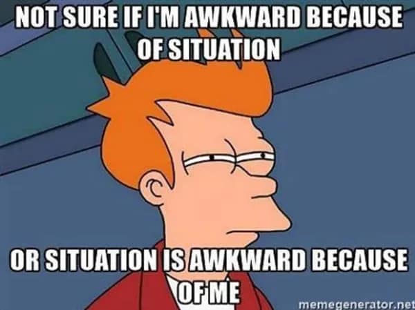 A classic awkward meme using the "Not Sure If" Fry format from Futurama. Fry squints suspiciously at the viewer as the text ponders a social paradox: "NOT SURE IF I'M AWKWARD BECAUSE OF SITUATION OR SITUATION IS AWKWARD BECAUSE OF ME."