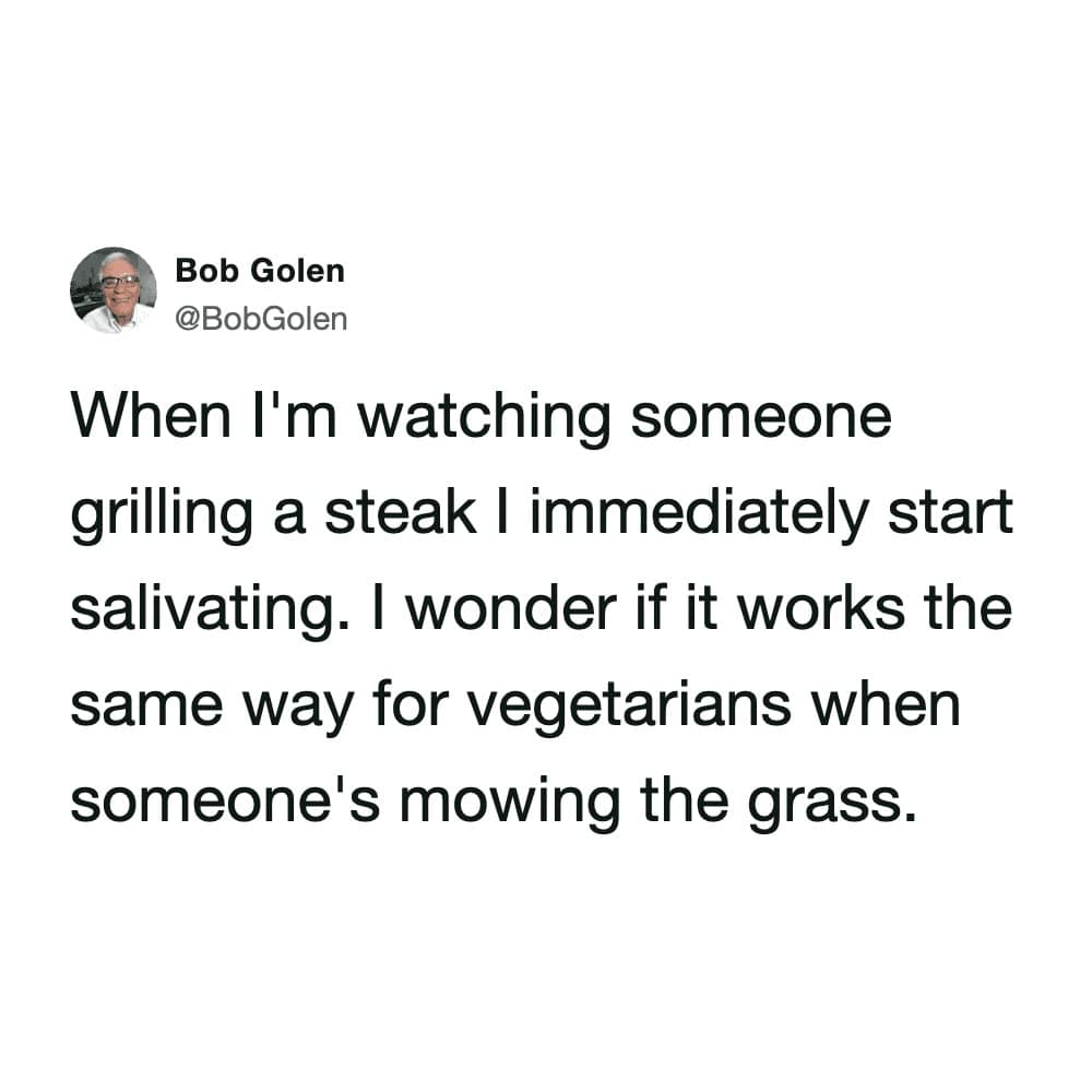 A philosophical bbq meme tweet from Bob Golen. He observes that watching someone grill a steak makes him salivate, then wonders if vegetarians experience the same biological reaction when they see a neighbor out mowing the grass.