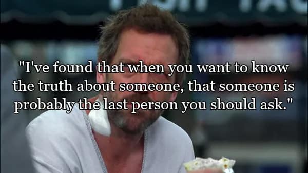 A screen capture featuring the best quotes from Dr House, showing Gregory House looking intensely skeptical. The text reads: "I've found that when you want to know the truth about someone, that someone is probably the last person you should ask."