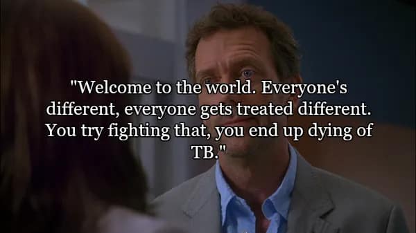 A scene from the show featuring the best quotes from Dr House, where Gregory House explains the harsh reality of social dynamics. The text reads: "Welcome to the world. Everyone's different, everyone gets treated different. You try fighting that, you end up dying of TB."