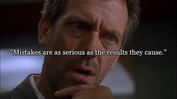 A pensive shot of House with his hand to his chin, looking troubled. The text presents one of the best quotes from Dr House regarding accountability: "Mistakes are as serious as the results they cause."