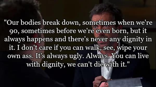A somber moment featuring the best quotes from Dr House as he speaks to a colleague. The quote discusses the lack of dignity in death, concluding with: "You can live with dignity, we can't die with it."