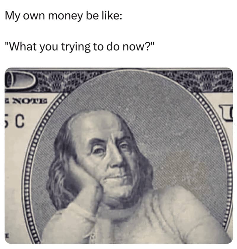 Ben Franklin meme on hundred dollar bill looking annoyed captioned about money asking what you trying to do now