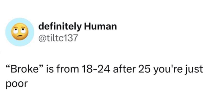 Definitely Human tweet joking broke is eighteen to twenty four after twenty five you're poor
