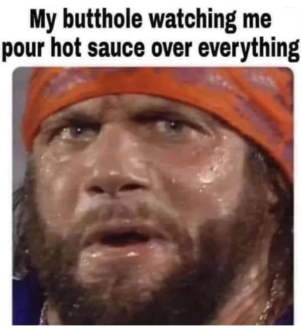 classic meme showing a close-up of Macho Man Randy Savage drenched in sweat and wearing an intense, pained expression. The text above reads, "My butthole watching me pour hot sauce over everything."