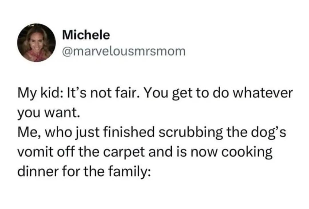 A text-based old meme from Michele (@marvelousmrsmom) capturing a "parenting win." It contrasts a child complaining that adults get to "do whatever they want" with the immediate reality of the mother having just scrubbed dog vomit off the floor before starting dinner.