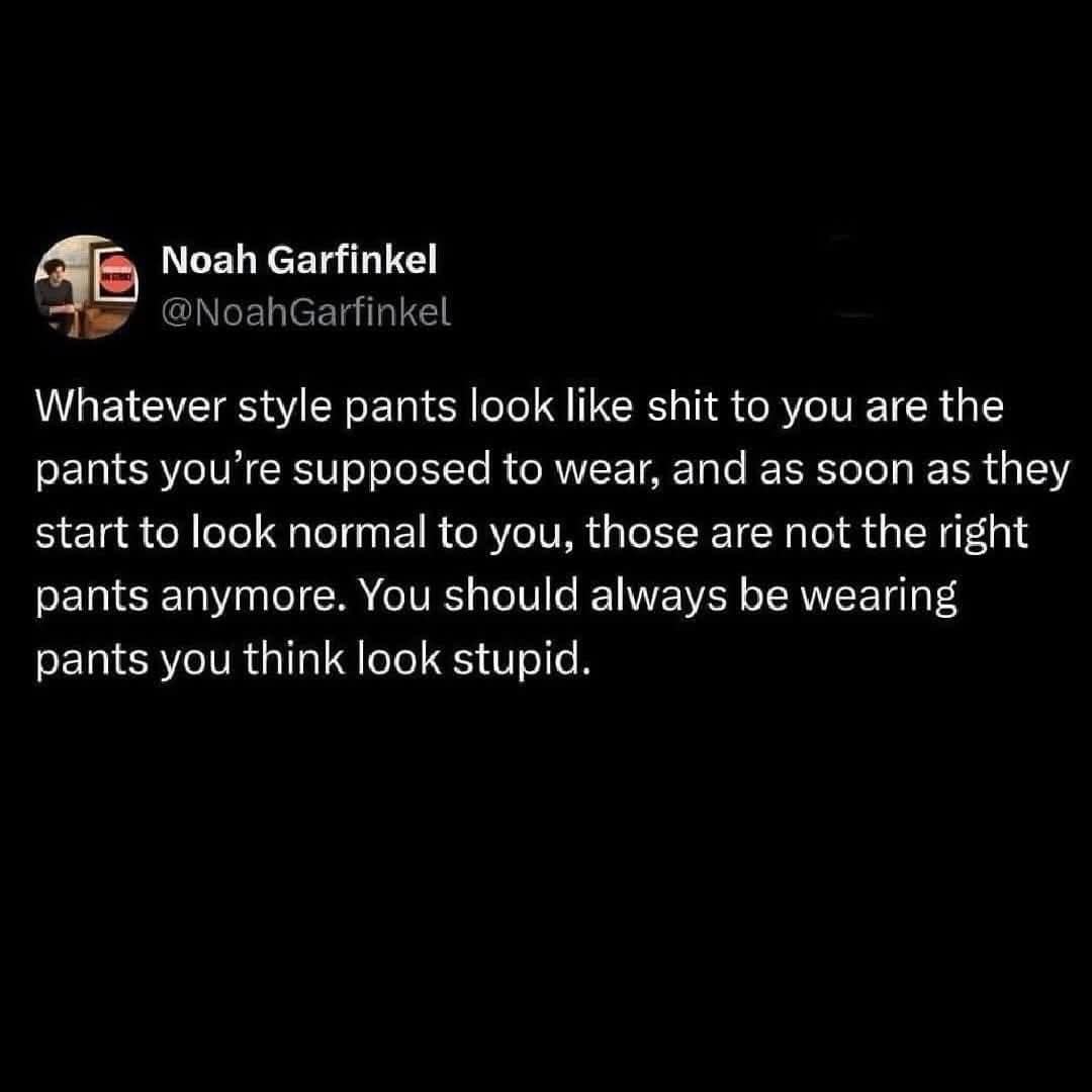classic meme tweet by Noah Garfinkel explaining the paradox of fashion trends, suggesting that as soon as a style of pants starts to look "normal" instead of "stupid," they are no longer the right ones to wear.