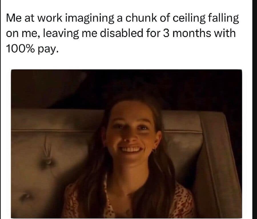 classic meme showing a woman with a dreamy, contented smile. The text above her reads: "Me at work imagining a chunk of ceiling falling on me, leaving me disabled for 3 months with 100% pay."The modern worker’s retirement plan is just a very specific, well-timed industrial accident.