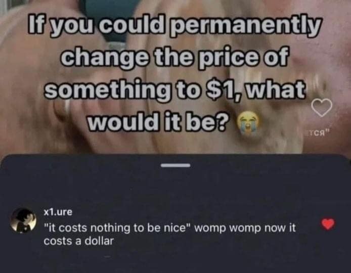 A savage best memes response to a prompt about changing the price of any one thing to $1. The user flips the script on the phrase "it costs nothing to be nice," declaring, "womp womp now it costs a dollar."