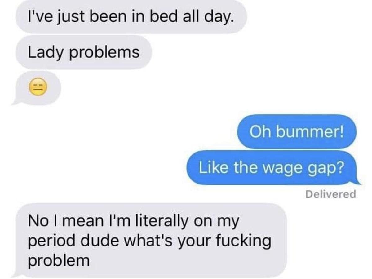 A digital interaction screenshot serving as an old meme about social obliviousness. A person texts that they are in bed due to "Lady problems" with a weary emoji. The respondent tries to be an ally but fails miserably by asking, "Oh bummer! Like the wage gap?" leading to a sharp, profanity-laced correction about biological reality.