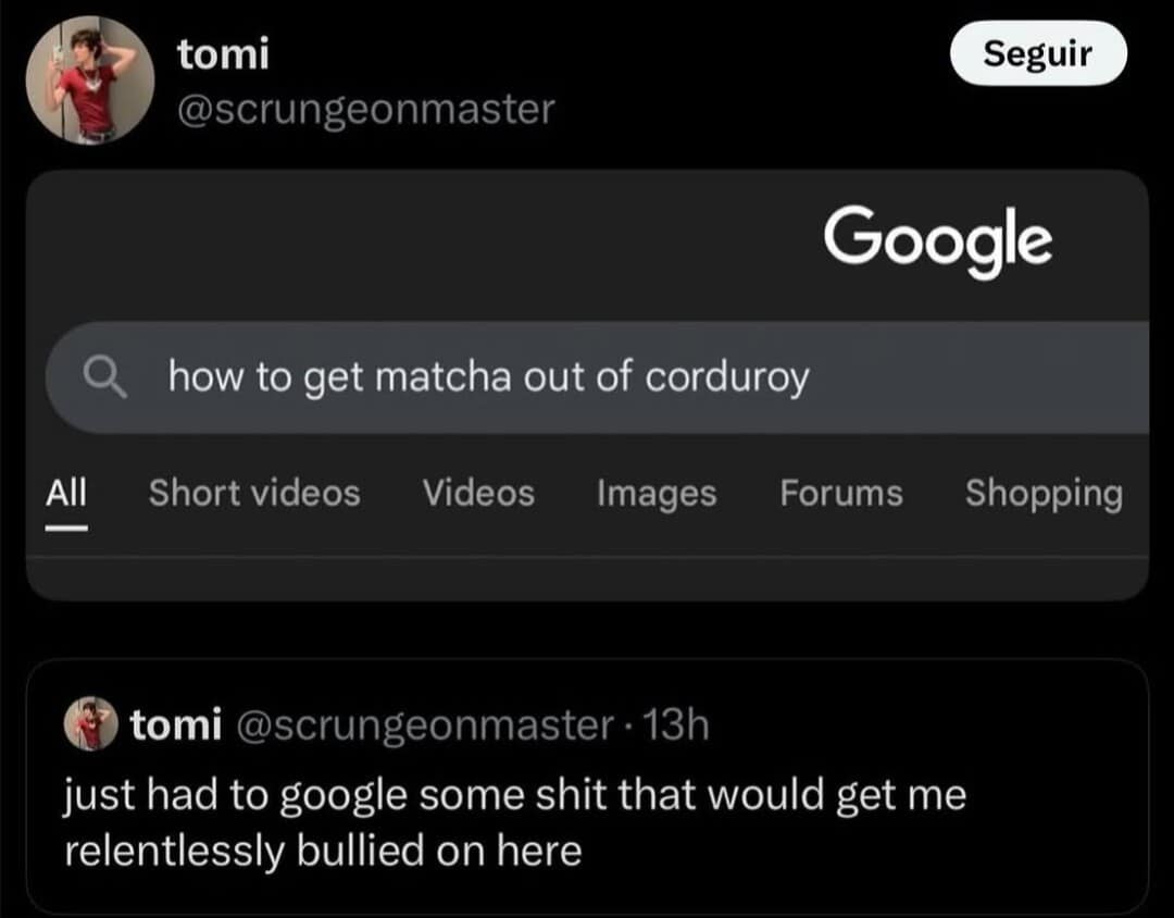 hilarious classic meme showing a Google search for "how to get matcha out of corduroy," paired with the user's self-aware admission that they just searched for something that would get them "relentlessly bullied" on the timeline.