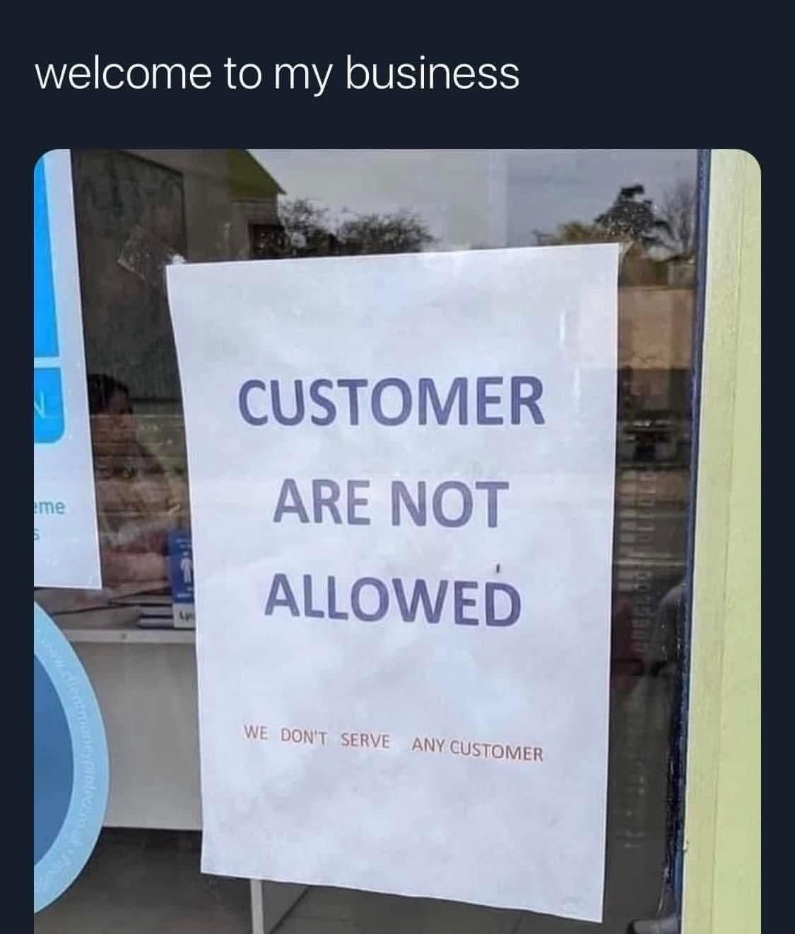 A classic meme showcasing a storefront window with a printed sign that hilariously declares, "CUSTOMER ARE NOT ALLOWED" and "WE DON'T SERVE ANY CUSTOMER." It is the ultimate visual for anyone who has ever worked a retail shift and just wanted to lock the doors.