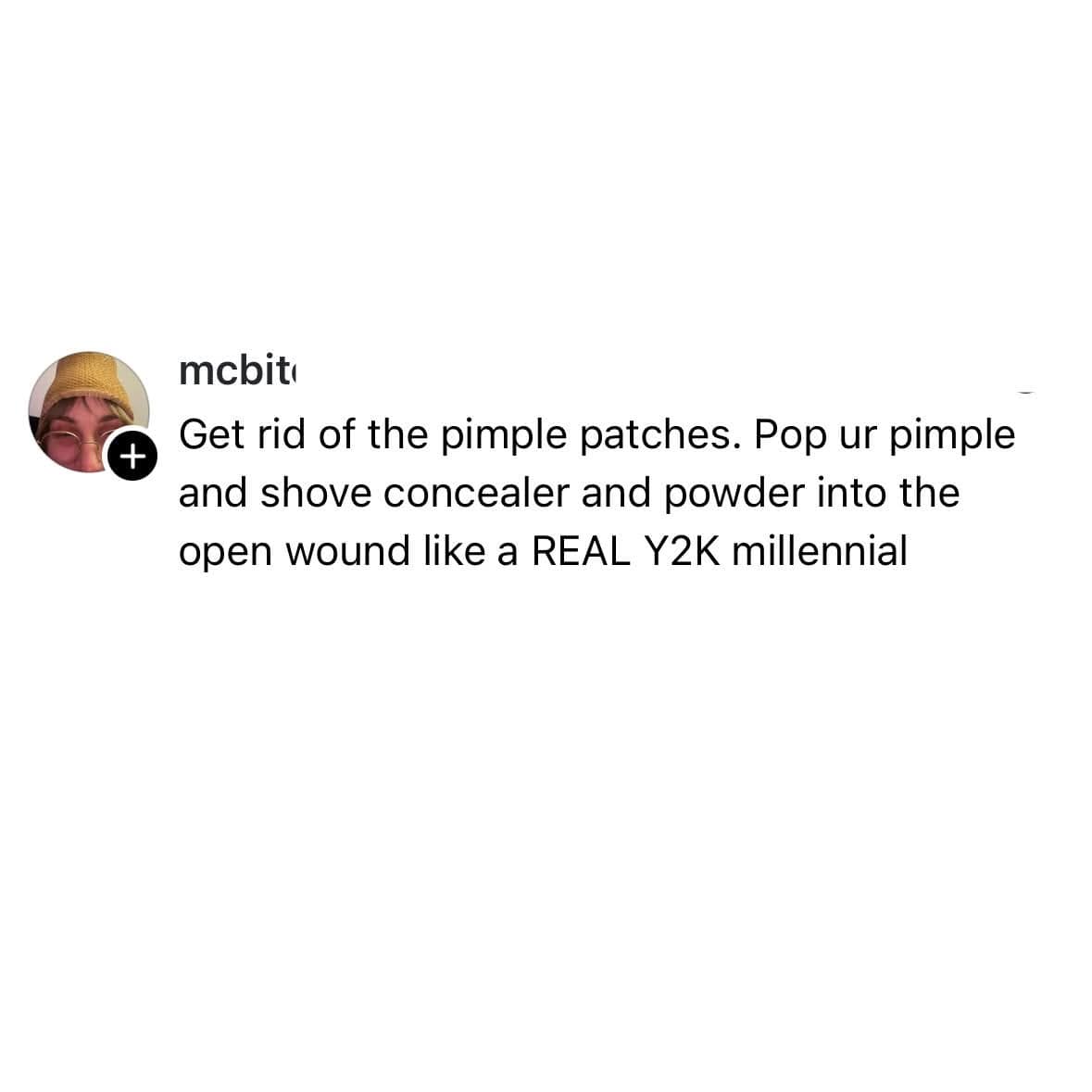 A chaotic internet meme from user mcbit urging people to ditch modern pimple patches and instead "shove concealer and powder into the open wound like a REAL Y2K millennial."