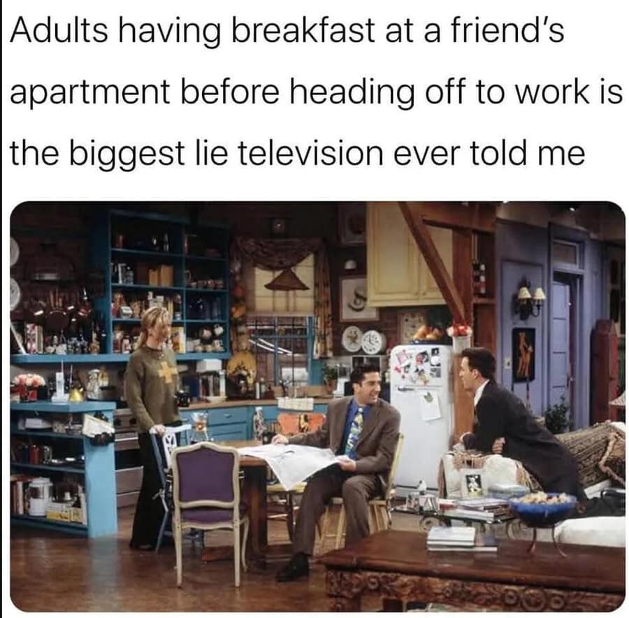 A relatable classic meme using a screenshot from the sitcom Friends. The text notes that the idea of adults gathering for a sit-down breakfast at a friend's apartment before work is "the biggest lie television ever told me," contrasting the show's leisurely pace with real-world morning chaos.