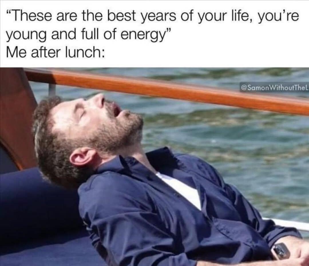 A relatable classic meme showing Ben Affleck passed out on a boat with his mouth open in a state of total exhaustion. The text contrasts the advice that these are the "best years of your life" with the reality of being "Me after lunch."