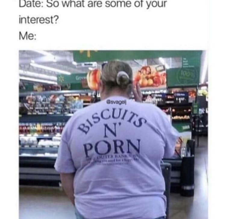 old meme about first dates. The top text asks, "So what are some of your interest?" The reply is a photograph taken inside a Walmart of a woman from behind wearing a lavender t-shirt that proudly displays the text "BISCUITS N' PORN" in a collegiate font.