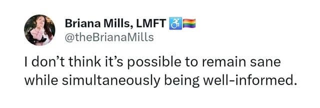 A classic meme tweet from Briana Mills, LMFT, stating: "I don’t think it’s possible to remain sane while simultaneously being well-informed," perfectly summarizing the existential dread of the modern news cycle.