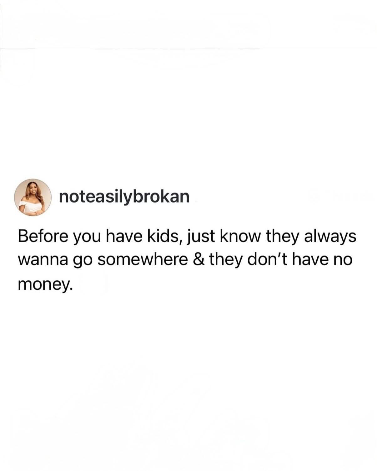 blunt classic meme tweet from @noteasilybrokan warning prospective parents about the economic drain of children. It reads: "Before you have kids, just know they always wanna go somewhere & they don’t have no money."