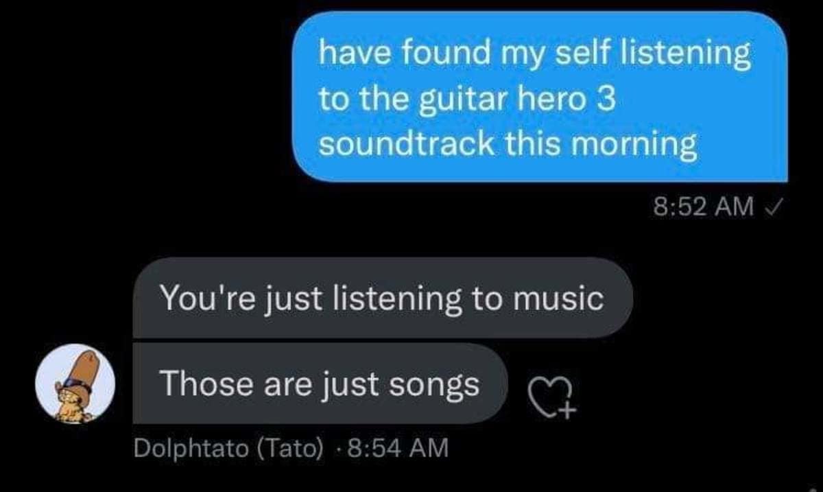 A sharp classic meme text interaction where a user claims they are listening to the "Guitar Hero 3 soundtrack," only for their friend to brutally remind them that those are just "songs" and "music."