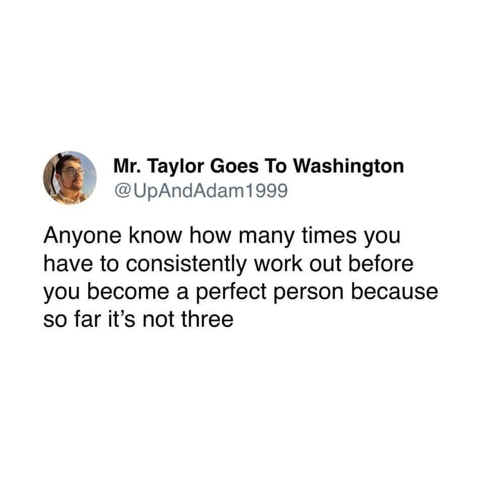 A text-based old meme questions the immediate results of physical fitness routines. The poster wants to know exactly how many workouts it takes to become a perfect person, because apparently three sessions wasn't the magic number.