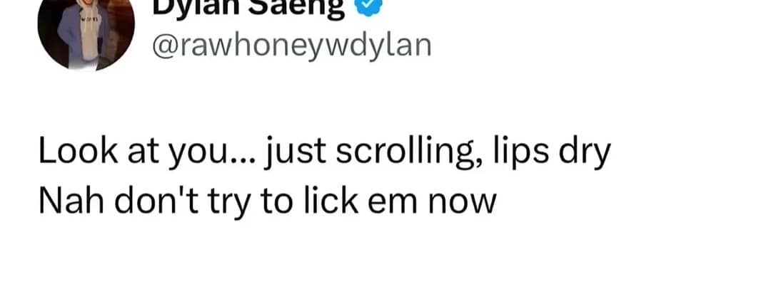 classic meme tweet from Dylan Saeng that attacks the reader personally. The text reads: "Look at you... just scrolling, lips dry. Nah don't try to lick em now," successfully catching almost every user in a moment of physical self-consciousness.