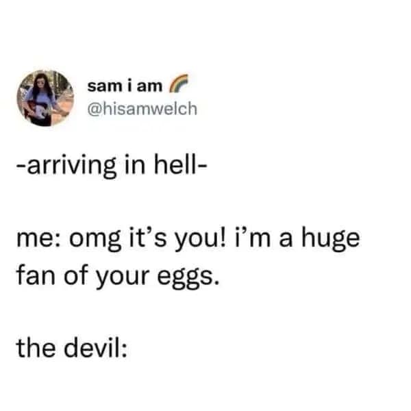 A text-based old meme joke about arriving in hell. The narrator recognizes the devil and says, "omg it's you! i'm a huge fan of your eggs," a clever pun on "deviled eggs."