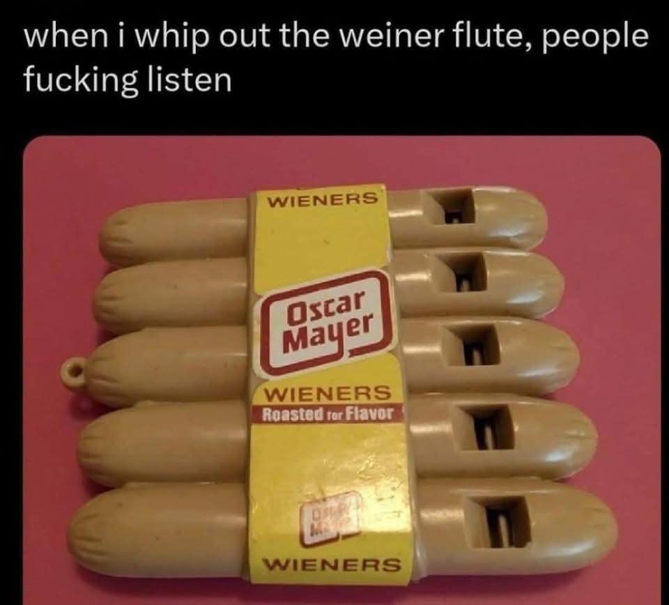 A photo of a vintage pack of Oscar Mayer "Wiener" whistles, which are plastic flutes shaped like hot dogs. The bold overlay text humorously claims that people "fucking listen" when the "weiner flute" comes out.