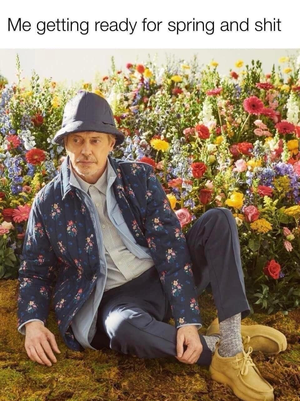classic meme featuring actor Steve Buscemi sitting in a massive, vibrant field of flowers. He is wearing a floral quilted jacket and a bucket hat, captioned: "Me getting ready for spring and shit."