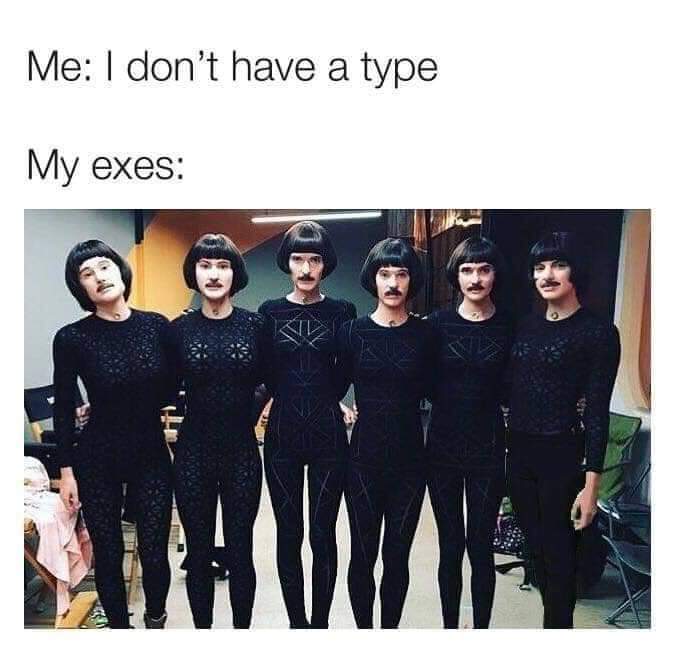 A self-deprecating classic meme about dating. Above a photo of six identical-looking people in black bodysuits with bob haircuts and thick mustaches, the text reads: "Me: I don't have a type. My exes:".