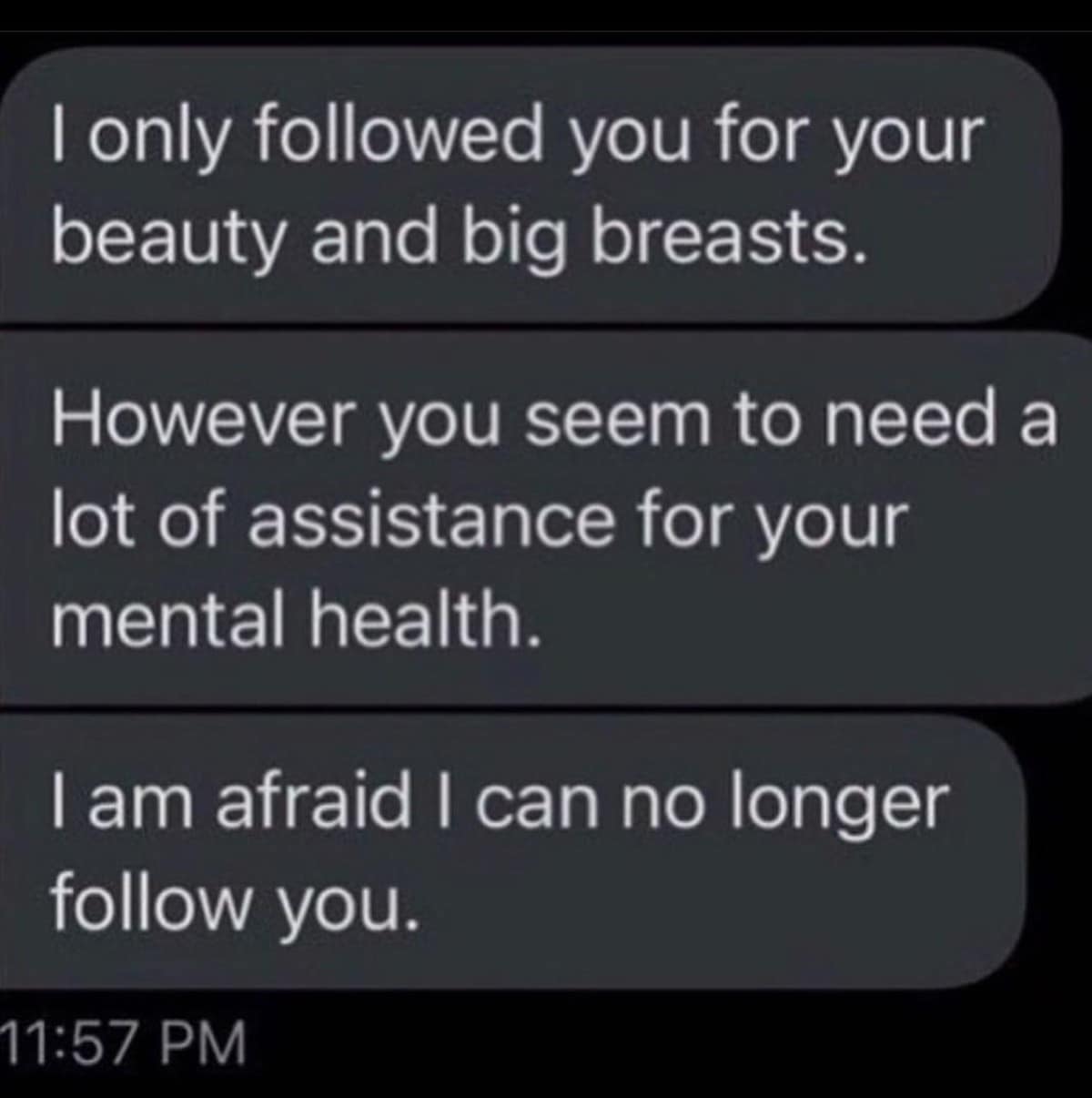A brutally honest classic meme screenshot of a DM. A follower admits they only followed for "beauty and big breasts," but is unfollowing because the user's "mental health" needs are just too much for them to handle.