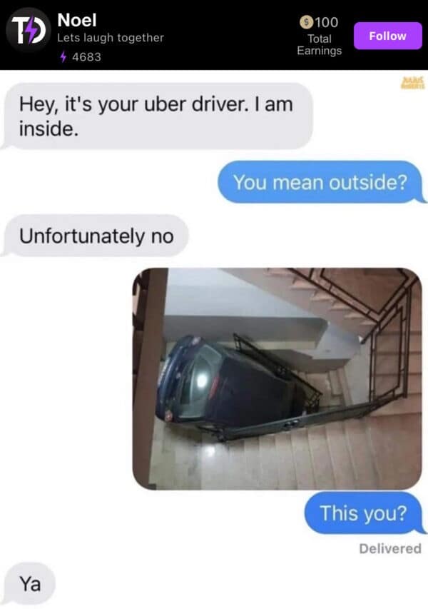 A classic meme chat log between an Uber driver and a passenger. After the driver says he is "inside," the user sends a photo of a car wedged horizontally into a narrow building stairwell with the question "This you?" The driver simply replies, "Ya."