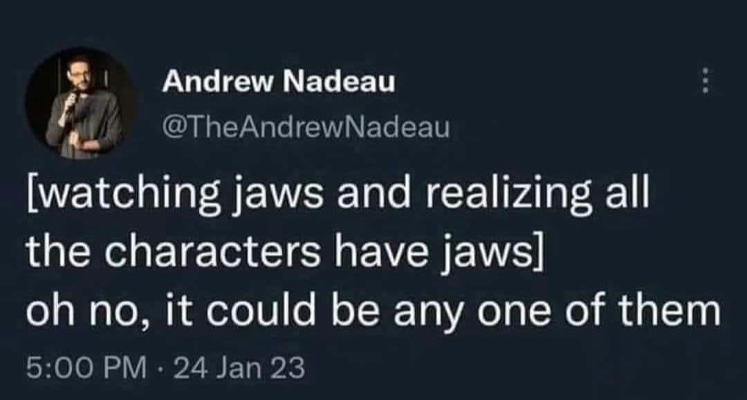 A screenshot of a legendary tweet from Andrew Nadeau that has become a classic meme for overthinkers. The text reads: "[watching jaws and realizing all the characters have jaws] oh no, it could be any one of them." It satirizes the suspense genre with a hilariously literal interpretation of the movie title.
