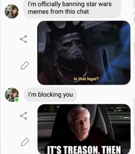 A screen-captured chat thread documenting a perfect act of Star Wars-themed rebellion. When one user tries to ban Star Wars memes, the other immediately replies with a classic meme of Nute Gunray asking "Is that legal?" and follows up with Palpatine declaring "It's treason, then."