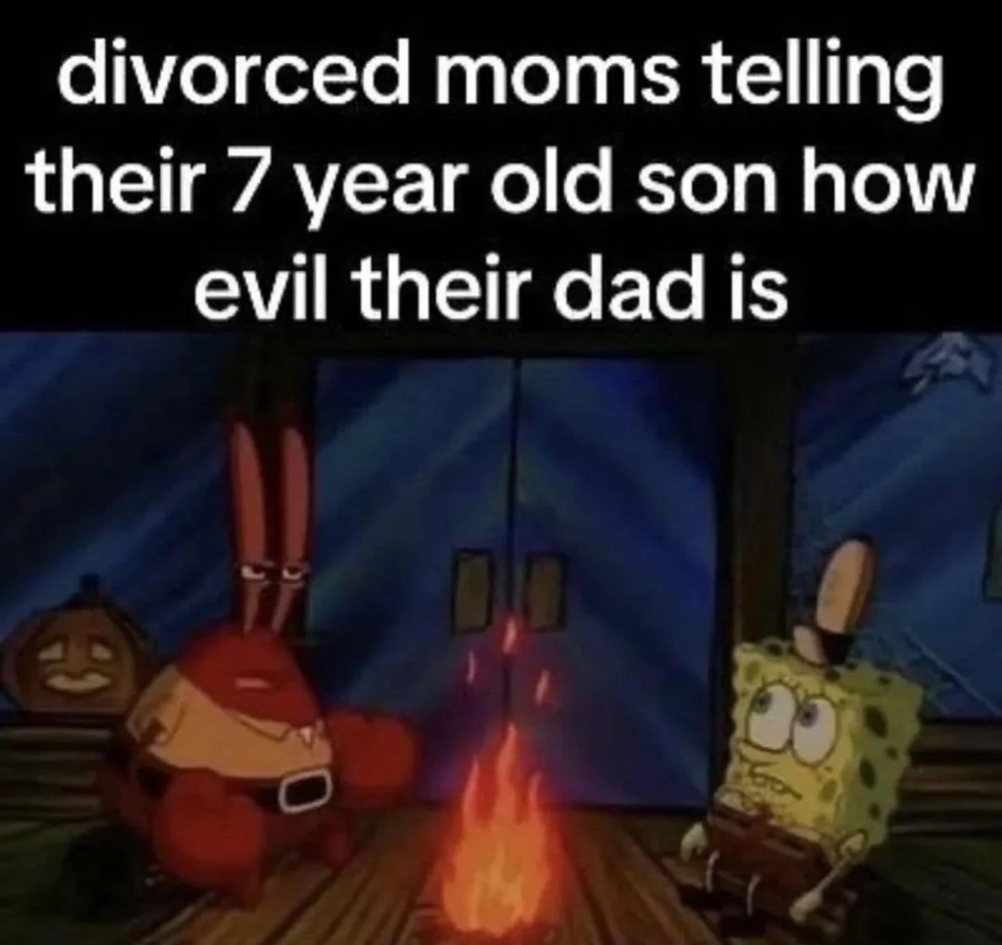 dark-humor classic meme utilizing a still from SpongeBob SquarePants. It shows Mr. Krabs telling a frightening story by a campfire to a wide-eyed SpongeBob. The text above reads: "divorced moms telling their 7 year old son how evil their dad is."