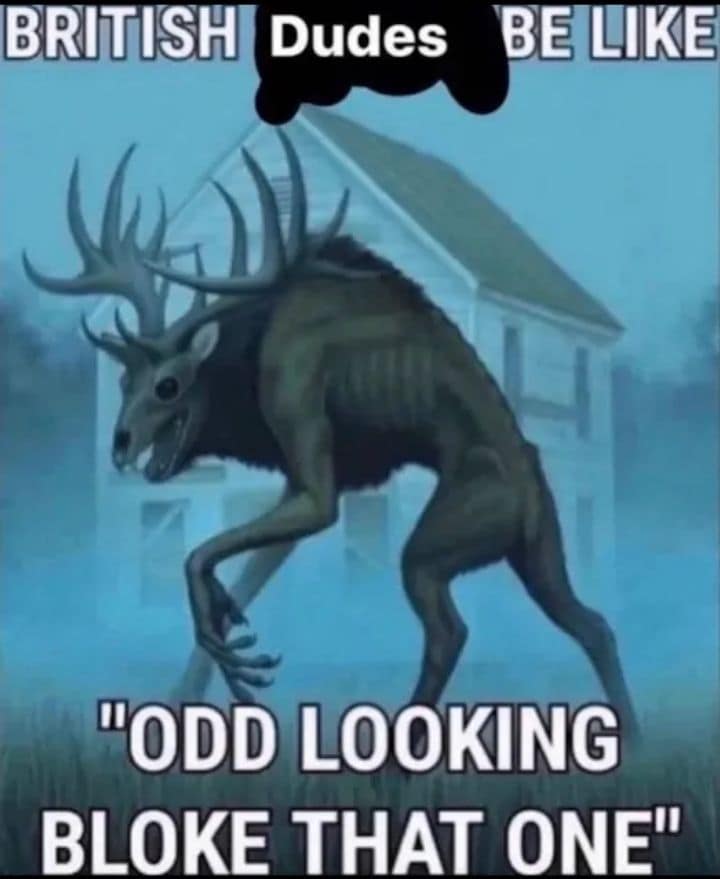 An old meme poking fun at British understatements. It features a terrifying, skeletal deer-like monster standing in the fog, captioned with "BRITISH Dudes BE LIKE 'ODD LOOKING BLOKE THAT ONE'."