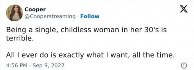 A screenshot of a viral tweet from user Cooper capturing the "struggle" of independence. The text reads: "Being a single, childless woman in her 30's is terrible. All I ever do is exactly what I want, all the time." It’s a classic meme celebrating the joy of having no responsibilities.
