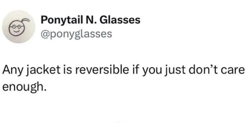 A simple text post from the account Ponytail N. Glasses. It delivers a short bit of wisdom that states: "Any jacket is reversible if you just don’t care enough."