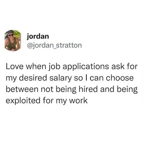 cynical classic meme tweet from @jordan_stratton regarding the job market. It reads: "Love when job applications ask for my desired salary so I can choose between not being hired and being exploited for my work."