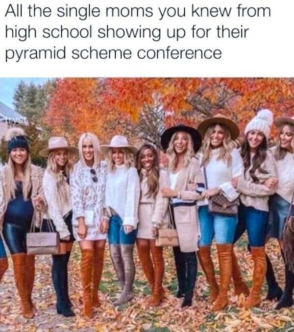 This classic meme uses a photo of a large group of women dressed in nearly identical autumn fashion—oversized tan sweaters, wide-brimmed hats, and thigh-high suede boots. The caption jokes that they look like every single mom from high school showing up for a pyramid scheme conference.