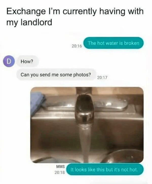 A classic meme showcasing a literal-minded text exchange with a landlord. When asked for "photos" of the broken hot water, the tenant sends a picture of a running faucet and replies: "It looks like this but it's not hot."
