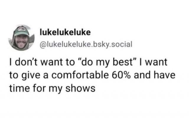 A minimalist and relatable classic meme consisting of a BlueSky post by user lukelukeluke. The text rejects the hustle-culture mindset: "I don’t want to 'do my best' I want to give a comfortable 60% and have time for my shows."